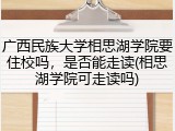 广西民族大学相思湖学院要住校吗，是否能走读(相思湖学院可走读吗)