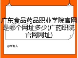 广东食品药品职业学院官网是哪个网址多少(广药职院官网网址)
