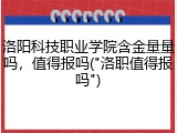 洛阳科技职业学院含金量量吗，值得报吗("洛职值得报吗")