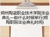 朔州陶瓷职业技术学院毕业典礼一般什么时候举行(朔陶职院毕业典礼时间)