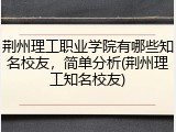 荆州理工职业学院有哪些知名校友，简单分析(荆州理工知名校友)