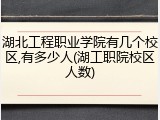 湖北工程职业学院有几个校区,有多少人(湖工职院校区人数)