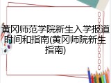 黄冈师范学院新生入学报道时间和指南(黄冈师院新生指南)
