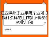 江西洪州职业学院毕业可以找什么样的工作(洪州职院就业方向)