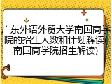 广东外语外贸大学南国商学院的招生人数和计划解读(南国商学院招生解读)