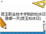 昆玉职业技术学院的校庆日是哪一天(昆玉校庆日)