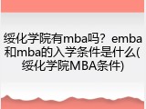 绥化学院有mba吗？emba和mba的入学条件是什么(绥化学院MBA条件)