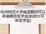 杭州师范大学就读期间可以申请哪些奖学金(杭师大可申奖学金)