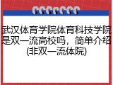 武汉体育学院体育科技学院是双一流高校吗，简单介绍(非双一流体院)
