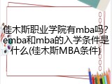 佳木斯职业学院有mba吗？emba和mba的入学条件是什么(佳木斯MBA条件)