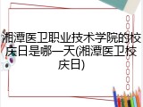 湘潭医卫职业技术学院的校庆日是哪一天(湘潭医卫校庆日)