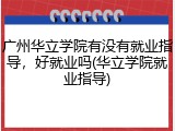 广州华立学院有没有就业指导，好就业吗(华立学院就业指导)
