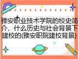 雅安职业技术学院的校史简介，什么历史与社会背景下建校的(雅安职院建校背景)