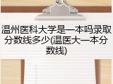 温州医科大学是一本吗录取分数线多少(温医大一本分数线)