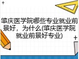 肇庆医学院哪些专业就业前景好，为什么(肇庆医学院就业前景好专业)