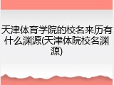 天津体育学院的校名来历有什么渊源(天津体院校名渊源)