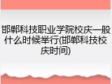 邯郸科技职业学院校庆一般什么时候举行(邯郸科技校庆时间)