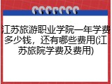 江苏旅游职业学院一年学费多少钱，还有哪些费用(江苏旅院学费及费用)