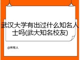 武汉大学有出过什么知名人士吗(武大知名校友)