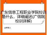 广东信息工程职业学院校训是什么，详细阐述(广信院校训详解)