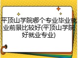平顶山学院哪个专业毕业就业前景比较好(平顶山学院好就业专业)