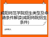 咸阳师范学院招生类型及申请条件解读(咸阳师院招生条件)