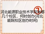 河北能源职业技术学院有哪几个校区，何时创办(河北能院校区创办时间)