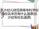 长沙幼儿师范高等专科学校的校名来历有什么渊源(长沙幼专校名渊源)