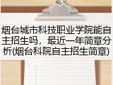 烟台城市科技职业学院能自主招生吗，最近一年简章分析(烟台科院自主招生简章)