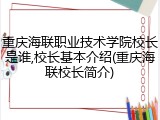 重庆海联职业技术学院校长是谁,校长基本介绍(重庆海联校长简介)
