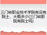 三门峡职业技术学院有没有院士，大概多少(三门峡职院有院士吗)