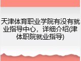 天津体育职业学院有没有就业指导中心，详细介绍(津体职院就业指导)