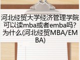 河北经贸大学经济管理学院可以读mba或者emba吗？为什么(河北经贸MBA/EMBA)
