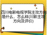 四川电影电视学院主攻方向是什么，怎么样(川影主攻方向及评价)