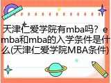 天津仁爱学院有mba吗？emba和mba的入学条件是什么(天津仁爱学院MBA条件)