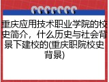 重庆应用技术职业学院的校史简介，什么历史与社会背景下建校的(重庆职院校史背景)