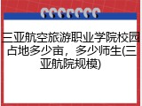 三亚航空旅游职业学院校园占地多少亩，多少师生(三亚航院规模)