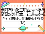 濮阳石油化工职业技术学院是否对外开放，让进去参观吗？(濮阳石化职院开放参观)