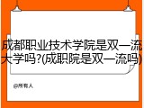 成都职业技术学院是双一流大学吗?(成职院是双一流吗)