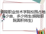 铜陵职业技术学院校园占地多少亩，多少师生(铜陵职院面积师生)