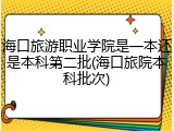 海口旅游职业学院是一本还是本科第二批(海口旅院本科批次)