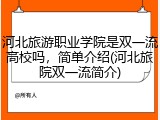 河北旅游职业学院是双一流高校吗，简单介绍(河北旅院双一流简介)
