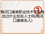 梅河口康美职业技术学院有出过什么知名人士吗(梅河口康美名人)