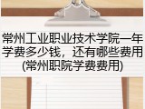 常州工业职业技术学院一年学费多少钱，还有哪些费用(常州职院学费费用)