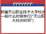 新疆天山职业技术大学校庆一般什么时候举行("天山职大校庆时间")