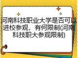 河南科技职业大学是否可以进校参观，有何限制(河南科技职大参观限制)