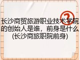 长沙商贸旅游职业技术学院的创始人是谁，前身是什么(长沙商旅职院前身)