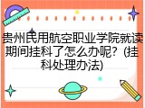 贵州民用航空职业学院就读期间挂科了怎么办呢？(挂科处理办法)