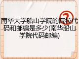 南华大学船山学院的院校代码和邮编是多少(南华船山学院代码邮编)