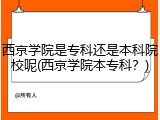 西京学院是专科还是本科院校呢(西京学院本专科？)
